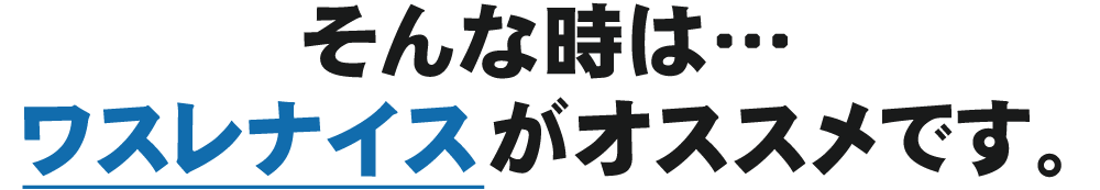 そんな時は…ワスレナイスがオススメです。